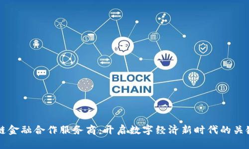 区块链金融合作服务商：开启数字经济新时代的关键伙伴